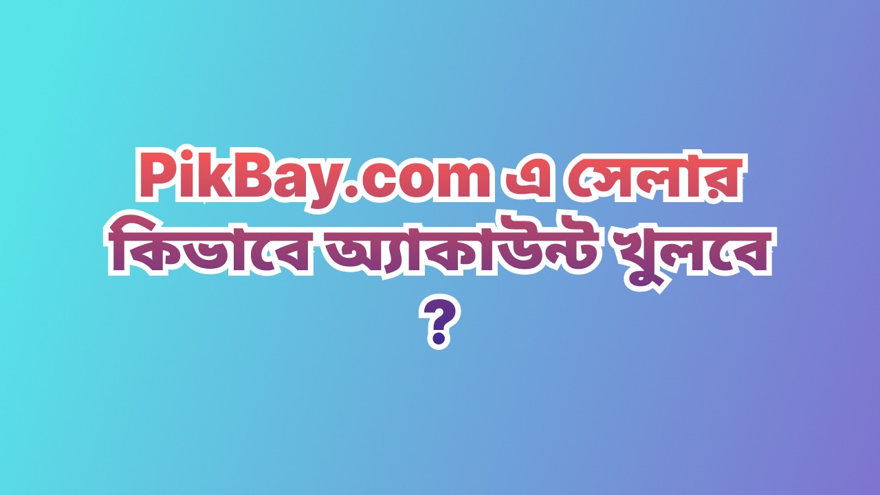 PikBay.com এ সেলার কিভাবে অ্যাকাউন্ট খুলবে ?